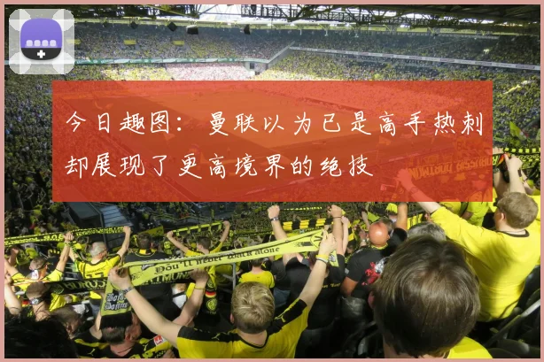 今日趣图：曼联以为已是高手热刺却展现了更高境界的绝技