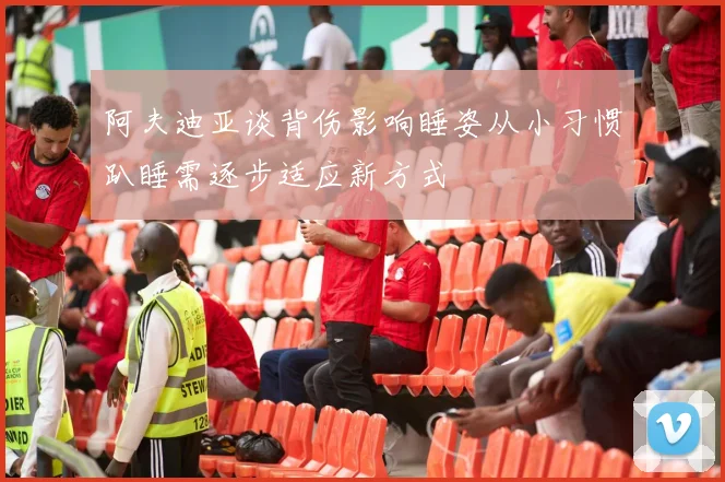 阿夫迪亚谈背伤影响睡姿从小习惯趴睡需逐步适应新方式