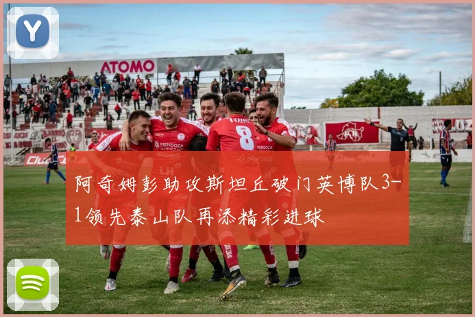 阿奇姆彭助攻斯坦丘破门英博队3-1领先泰山队再添精彩进球