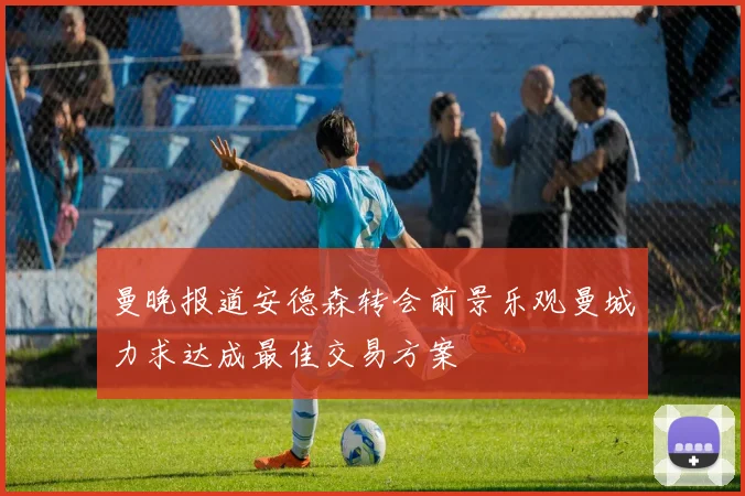 曼晚报道安德森转会前景乐观曼城力求达成最佳交易方案