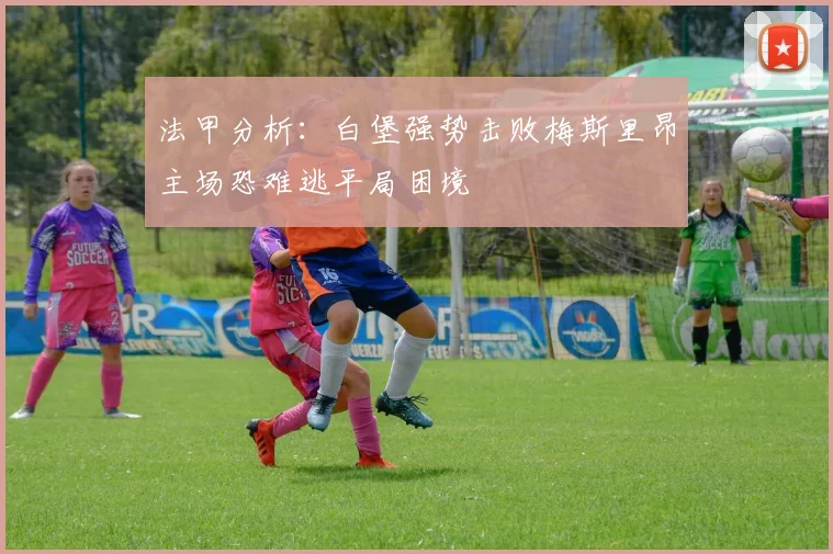 法甲分析：白堡强势击败梅斯里昂主场恐难逃平局困境