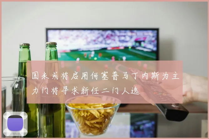 国米或将启用何塞普马丁内斯为主力门将寻求新任二门人选