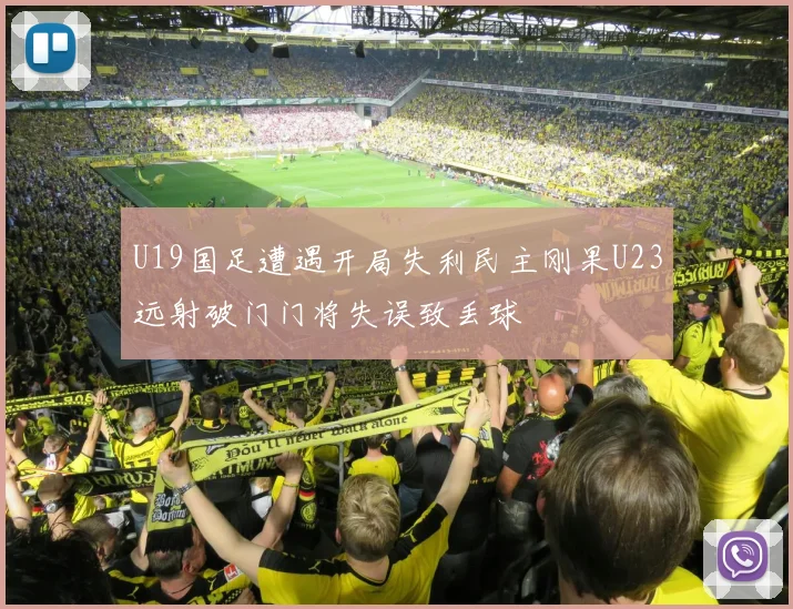 U19国足遭遇开局失利民主刚果U23远射破门门将失误致丢球