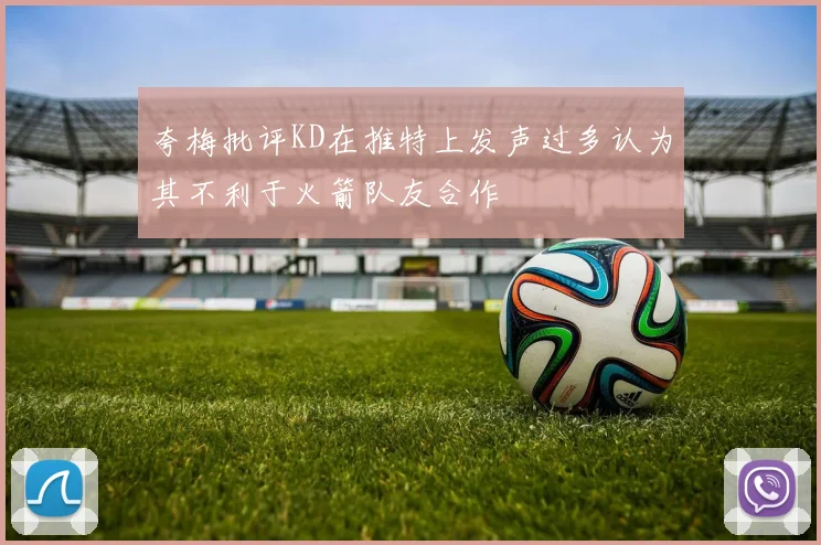 夸梅批评KD在推特上发声过多认为其不利于火箭队友合作
