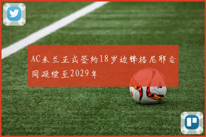 AC米兰正式签约18岁边锋格尼耶合同延续至2029年