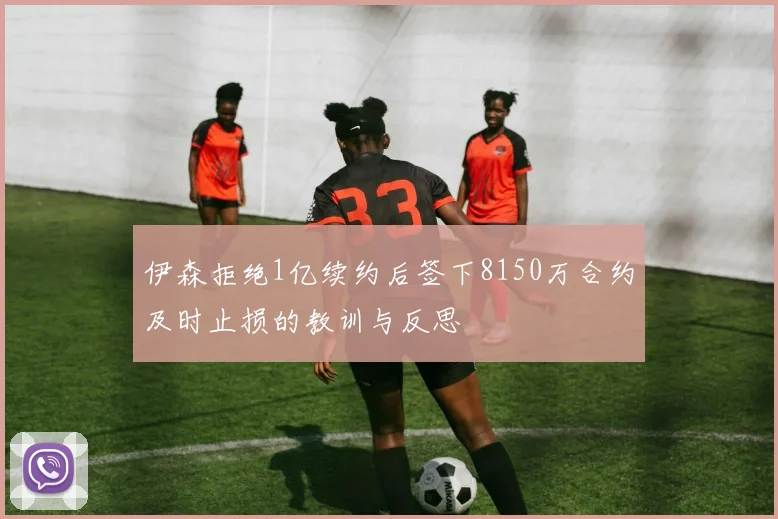 伊森拒绝1亿续约后签下8150万合约及时止损的教训与反思