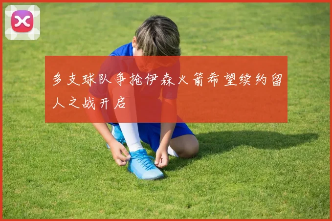 多支球队争抢伊森火箭希望续约留人之战开启