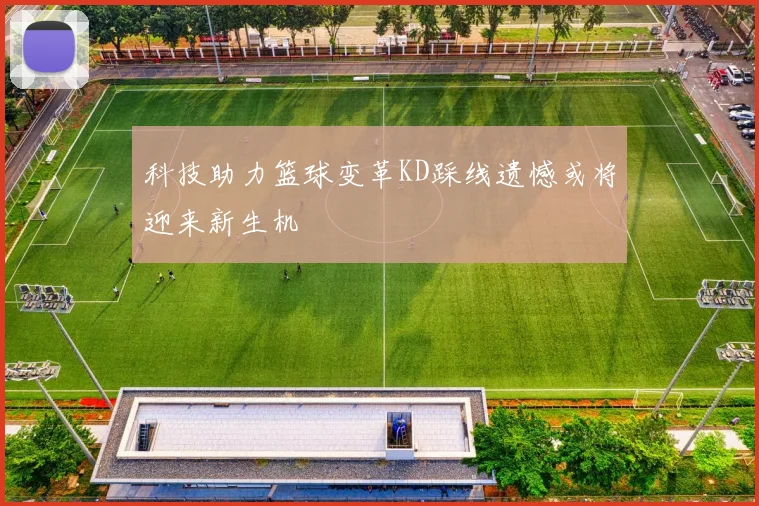 科技助力篮球变革KD踩线遗憾或将迎来新生机