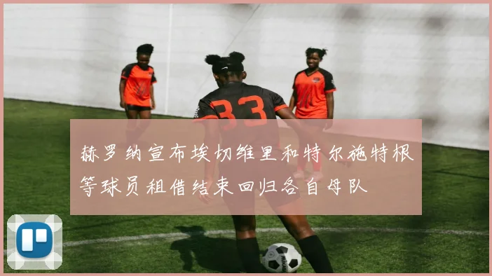 赫罗纳宣布埃切维里和特尔施特根等球员租借结束回归各自母队