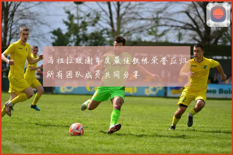 马祖拉致谢年度最佳教练荣誉应归所有团队成员共同分享